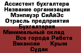 Ассистент бухгалтера › Название организации ­ Мэнпауэр СиАйЭс › Отрасль предприятия ­ Бухгалтерия › Минимальный оклад ­ 15 500 - Все города Работа » Вакансии   . Крым,Судак